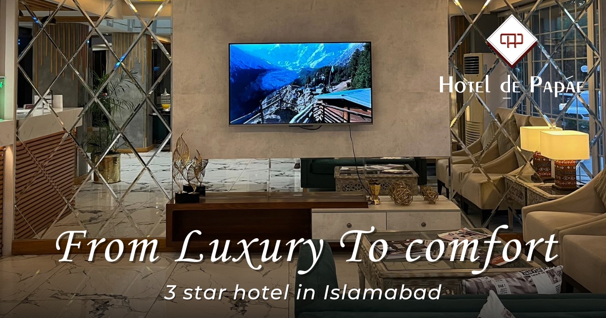 From Luxury to Comfort - What Makes Hotel de Papae a Standout 3-Star Hotel in Islamabad